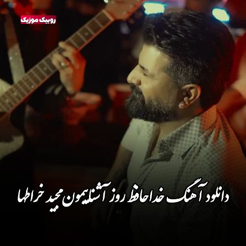 دانلود آهنگ خداحافظ روز آشناییمون مجید خراطها